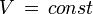 V \, = \, const