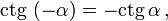  \mathop{\mathrm{ctg}}\, \left( - \alpha \right)  = - \mathop{\mathrm{ctg}}\, \alpha \,,