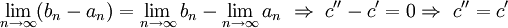  \lim_{n\rightarrow\infty}(b_n-a_n)={\lim_{n\rightarrow\infty}b_n-\lim_{n\rightarrow\infty}a_n}\ \Rightarrow \ c^{\prime\prime}-c^\prime=0 \Rightarrow \ c^{\prime\prime}=c^\prime