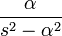 { \alpha \over s^2 - \alpha^2 }