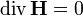 \mathrm{div}\, \mathbf{H} = 0