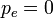 \,p_e=0
