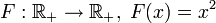 F:\R_+\to\R_+,\;F(x)=x^2