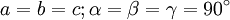 a = b = c; \alpha = \beta =  \gamma = 90^\circ