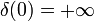 \delta(0) = +\infty
