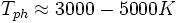 T_{ph} \approx 3000 - 5000K