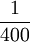 \frac{1}{400}
