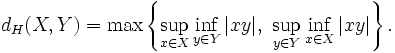 d_H(X,Y)=\max\left\{\sup_{x\in X}\inf_{y\in Y}|xy|, \ \sup_{y\in Y}\inf_{x\in X}|xy|\right\}.