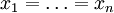 x_1 = \ldots = x_n