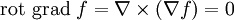 \operatorname{rot\ grad\ } f = \nabla \times (\nabla f) = 0