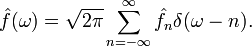 \hat{f}(\omega)=\sqrt{2\pi}\sum_{n=-\infty}^{\infty}\hat{f}_n\delta(\omega-n).