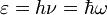 \varepsilon = h \nu = \hbar \omega\,