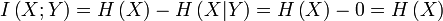  I\left( {X;Y} \right) = H \left( X \right) - H \left( X | Y \right) = H \left( X \right) - 0 = H \left( X \right)