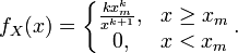 f_X(x) = \left\{
\begin{matrix}
\frac{kx_m^k}{x^{k+1}}, & x \ge x_m \\
0, & x < x_m
\end{matrix}
\right..