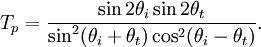 T_p = \frac{\sin2\theta_i \sin2\theta_t}{\sin^2(\theta_i + \theta_t)\cos^2(\theta_i - \theta_t)}.