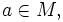 a \in M,