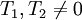 T_1, T_2\not= 0