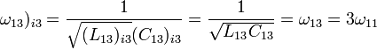 \omega_{13})_{i3} = \frac{1}{\sqrt{(L_{13})_{i3}}(C_{13})_{i3}} = \frac{1}{\sqrt{L_{13}C_{13}}} = \omega_{13} = 3\omega_{11} \