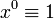 x^0 \equiv 1