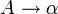 A \rightarrow \alpha