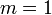  m = 1 \!