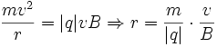 {mv^2\over r} = |q|vB\Rightarrow r = {m\over |q|}\cdot{v\over B}