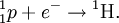 {}_1^1 p   + e^ - \to {}^1\mathrm{H}.