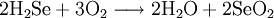 
\rm 2H_2Se + 3O_2 \longrightarrow 2H_2O + 2SeO_2
