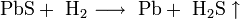 \mathrm{PbS + \ H_2 \longrightarrow \ Pb + \ H_2S \uparrow}