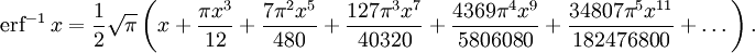 \operatorname{erf}^{-1}\,x=\frac{1}{2}\sqrt{\pi}\left (x+\frac{\pi x^3}{12}+\frac{7\pi^2 x^5}{480}+\frac{127\pi^3 x^7}{40320}+\frac{4369\pi^4 x^9}{5806080}+\frac{34807\pi^5 x^{11}}{182476800}+\dots\right ). \,\!