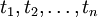 \;t_1, t_2, \ldots, t_n