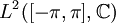 L^2([-\pi,\pi],\mathbb{C})