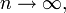n \rightarrow\infty,