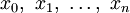 x_0, \ x_1, \ \ldots, \ x_n