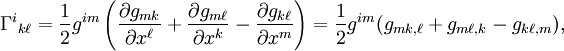 \Gamma^i {}_{k\ell}=
\frac{1}{2}g^{im} 
\left(
\frac{\partial g_{mk}}{\partial x^\ell} + \frac{\partial g_{m\ell}}{\partial x^k} - \frac{\partial g_{k\ell}}{\partial x^m} 
\right) 
= 
{1 \over 2} g^{im} (g_{mk,\ell} + g_{m\ell,k} - g_{k\ell,m}), \ 