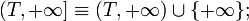 (T,+\infty] \equiv (T,+\infty) \cup \{+\infty\};