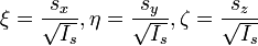 ~ \xi=  {s_x \over \sqrt {I_s}}, \eta=  {s_y \over \sqrt {I_s}}, \zeta=  {s_z \over \sqrt {I_s}} 