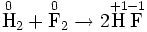  \stackrel{0}{\mbox {H}}_{2} + \stackrel{0}{\mbox {F}}_{2} \rightarrow 2\stackrel{+1}{\mbox {H}} \stackrel{-1}{\mbox {F}}