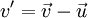 v' = \vec v - \vec u