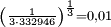 \begin{smallmatrix} \left ( \frac{1}{3 \cdot 332946} \right )^{\frac{1}{3}} = 0,01 \end{smallmatrix}