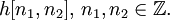 h[n_1, n_2] \mbox{, } n_1, n_2 \in \mathbb{Z}.
