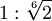 1:\sqrt[6]{2}