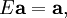 E\mathbf{a}=\mathbf{a},