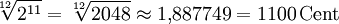 \sqrt[12]{2^{11}} = \sqrt[12]{2048} \approx 1{,}887749 = 1100\,\mathrm{Cent}