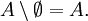 A \setminus \emptyset = A.