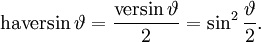 \operatorname{haversin}\,\vartheta = \frac{\operatorname{versin}\,\vartheta}{2} = \sin^2\frac{\vartheta}{2}.