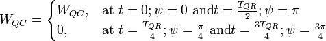 W_{QC} = \begin{cases} W_{QC}, &amp; \mbox{at }t=0; \psi=0\mbox{ and} t=\frac{T_{QR}}{2};\psi=\pi \\ 0, &amp; \mbox{at }t=\frac{T_{QR}}{4};\psi=\frac{\pi}{4} \mbox{ and}t=\frac{3T_{QR}}{4};\psi=\frac{3\pi}{4} \end{cases} \
