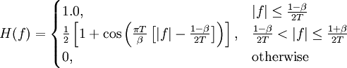 H(f) = \begin{cases}
 1.0,
       &amp;amp; |f| \leq \frac{1 - \beta}{2T} \\
 \frac{1}{2}\left[1 + \cos\left(\frac{\pi T}{\beta}\left[|f| - \frac{1 - \beta}{2T}\right]\right)\right],
       &amp;amp; \frac{1 - \beta}{2T} &amp;lt; |f| \leq \frac{1 + \beta}{2T} \\
 0,
       &amp;amp; \mbox{otherwise}
\end{cases}