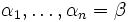 \alpha_1,\ldots,\alpha_n=\beta