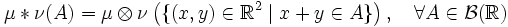 \mu * \nu (A) = \mu \otimes \nu \left(\{(x,y)\in \mathbb{R}^2 \mid x+y \in A \}\right),\quad \forall A \in \mathcal{B}(\mathbb{R})